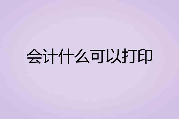 会计什么可以打印