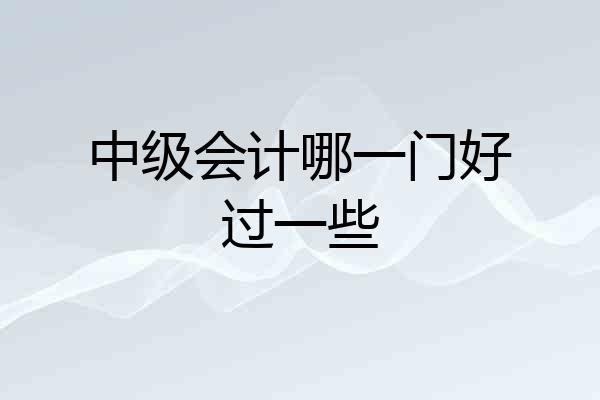 中级会计哪一门好过一些