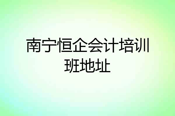 南宁恒企会计培训班地址