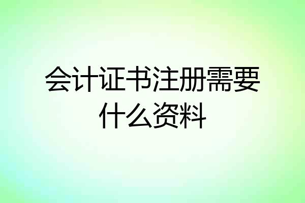 会计证书注册需要什么资料