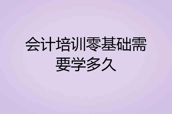 会计培训零基础需要学多久