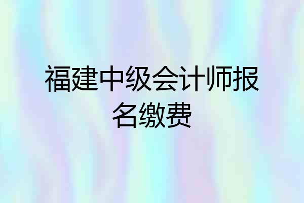 福建中级会计师报名缴费