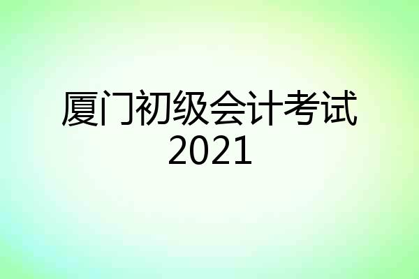 厦门初级会计考试2021