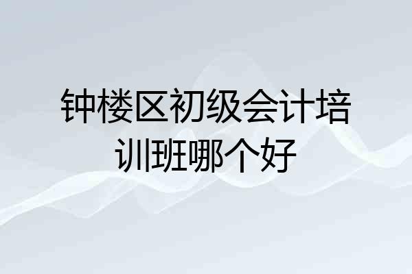 钟楼区初级会计培训班哪个好