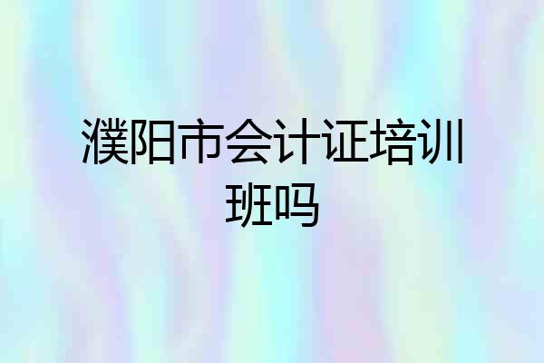 濮阳市会计证培训班吗