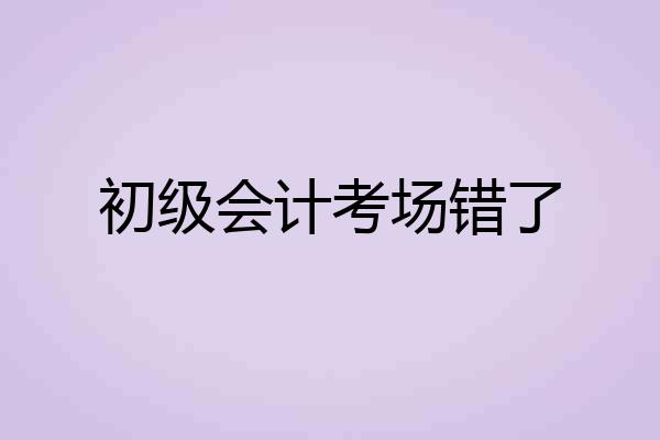 初级会计考场错了