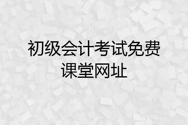 初级会计考试免费课堂网址