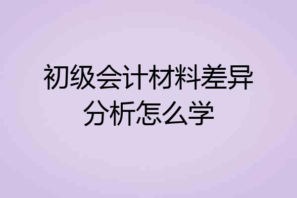 初级会计材料差异分析怎么学