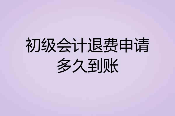 初级会计退费申请多久到账