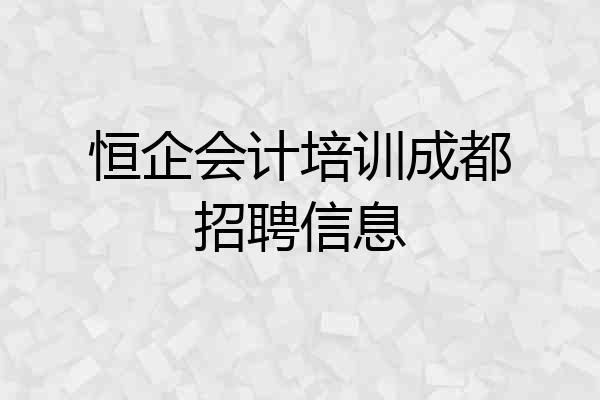 恒企会计培训成都招聘信息