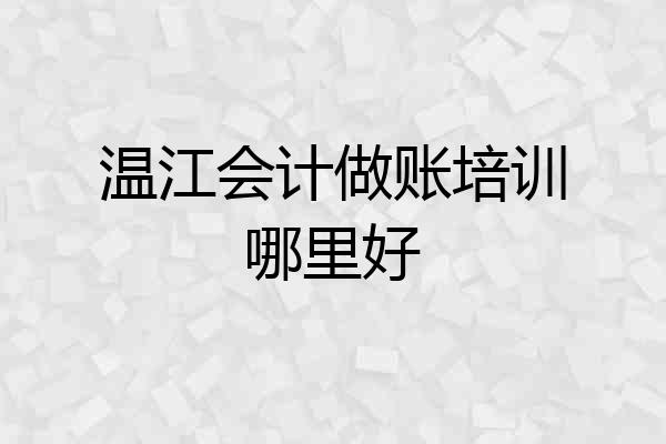 温江会计做账培训哪里好