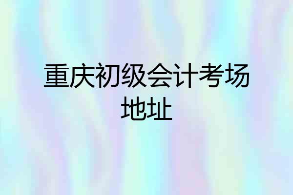 重庆初级会计考场地址