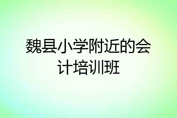 魏县小学附近的会计培训班