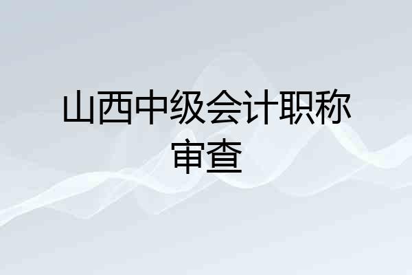 山西中级会计职称审查