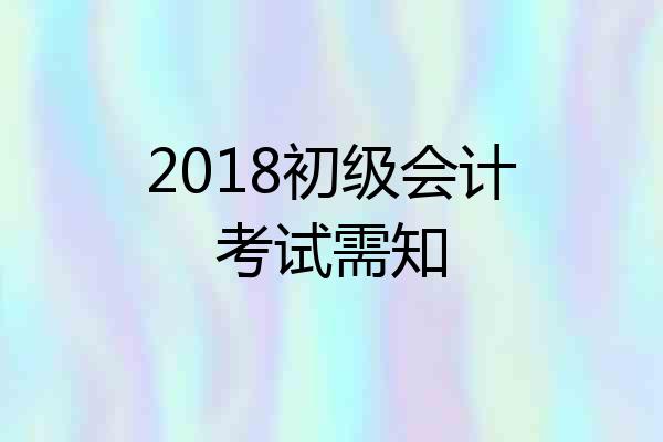 2018初级会计考试需知