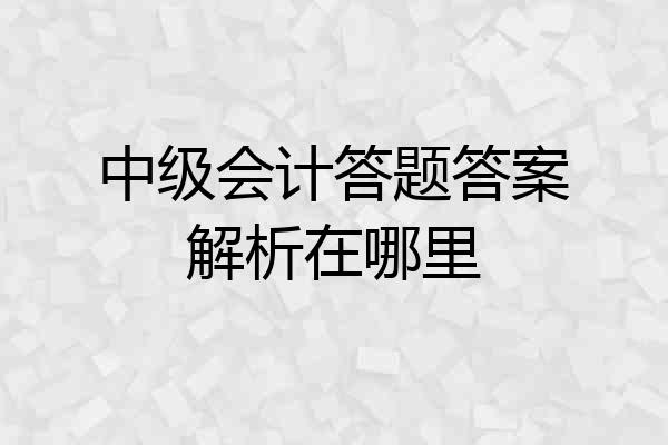 中级会计答题答案解析在哪里