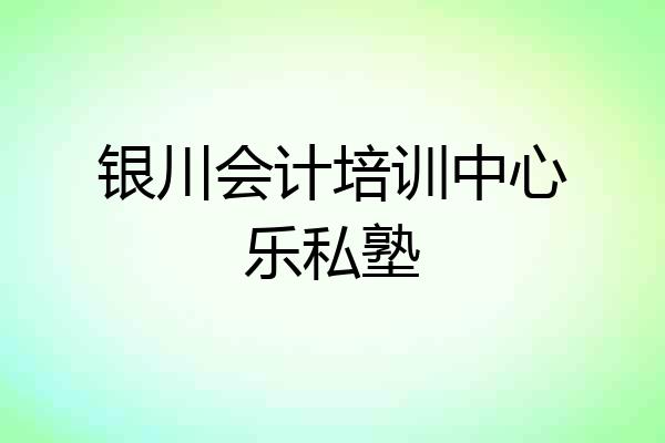 银川会计培训中心乐私塾