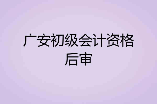 广安初级会计资格后审