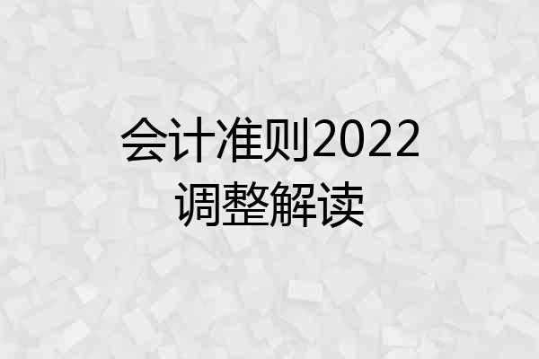 会计准则2022调整解读