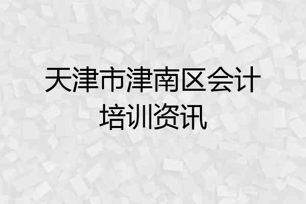 天津市津南区会计培训资讯