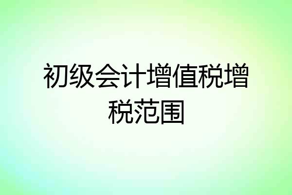 初级会计增值税增税范围