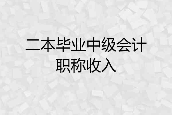 二本毕业中级会计职称收入