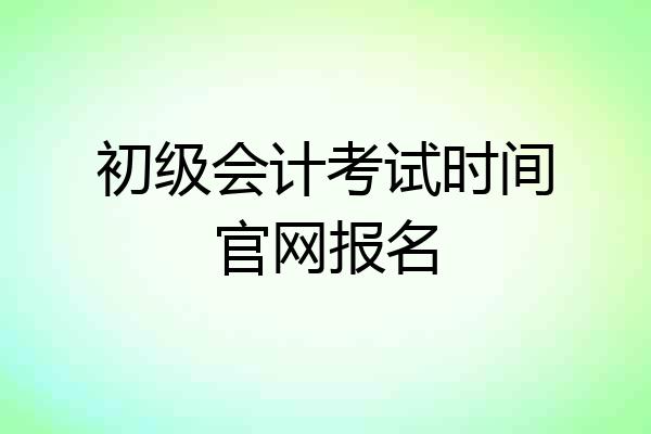 初级会计考试时间官网报名