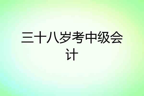 三十八岁考中级会计