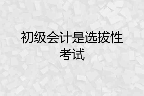 初级会计是选拔性考试