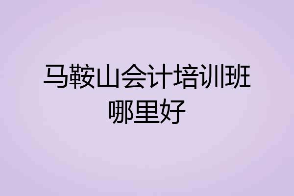 马鞍山会计培训班哪里好