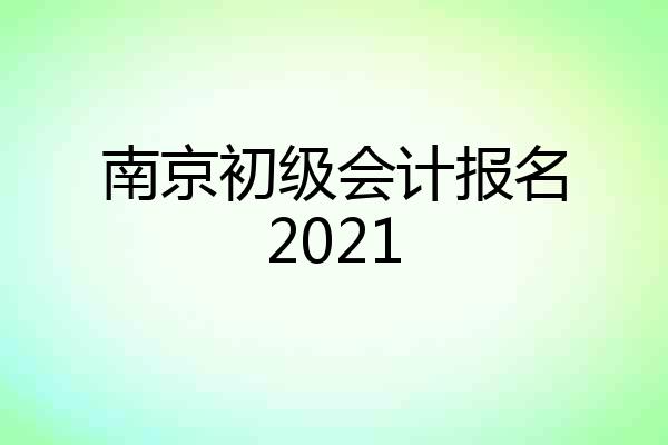 南京初级会计报名2021