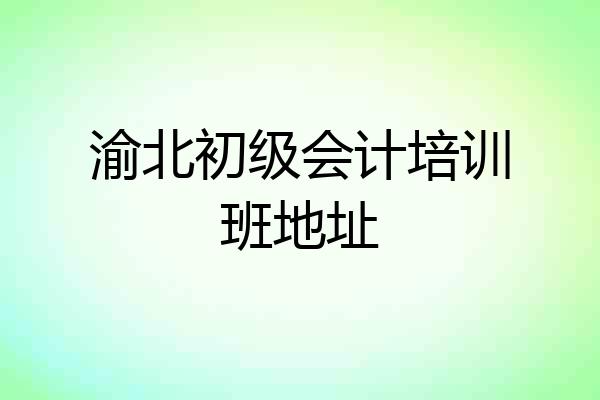 渝北初级会计培训班地址