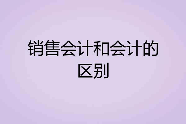 销售会计和会计的区别