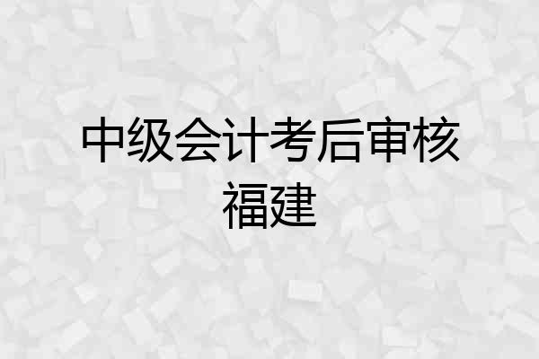 中级会计考后审核福建