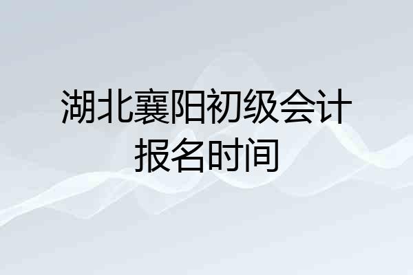 湖北襄阳初级会计报名时间