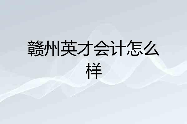 赣州英才会计怎么样