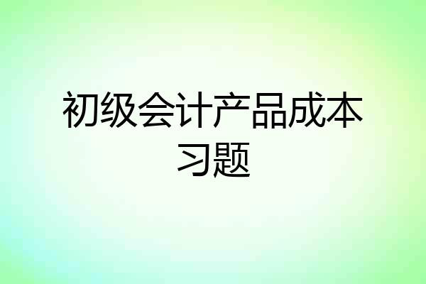 初级会计产品成本习题