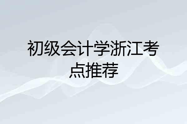初级会计学浙江考点推荐