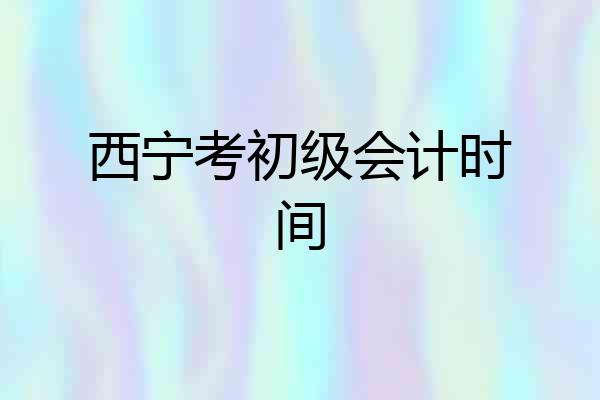 西宁考初级会计时间