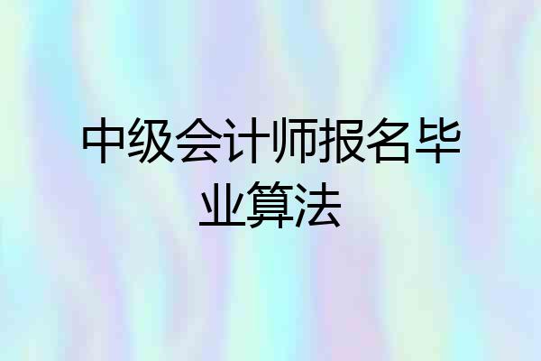 中级会计师报名毕业算法
