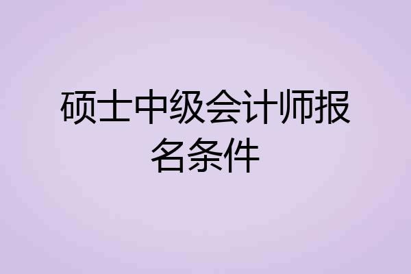 硕士中级会计师报名条件