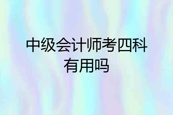 中级会计师考四科有用吗