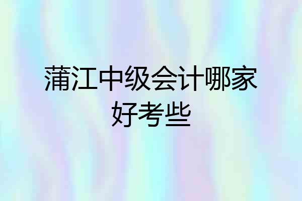 蒲江中级会计哪家好考些