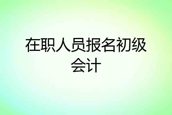 在职人员报名初级会计
