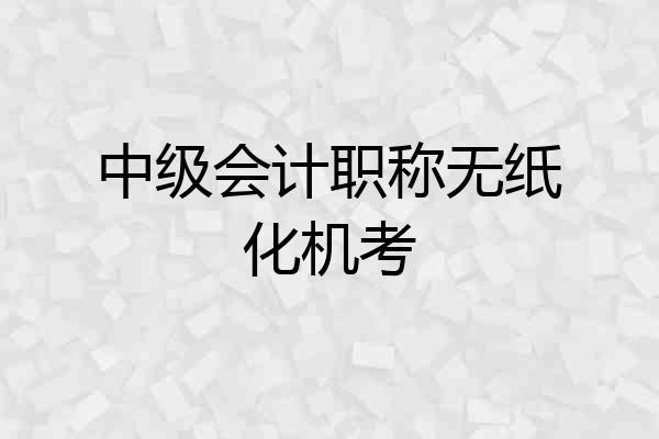 中级会计职称无纸化机考