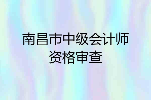 南昌市中级会计师资格审查