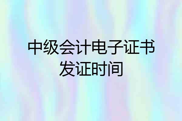 中级会计电子证书发证时间