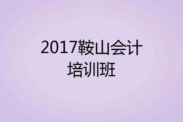 2017鞍山会计培训班