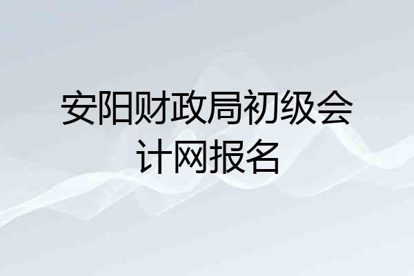 安阳财政局初级会计网报名