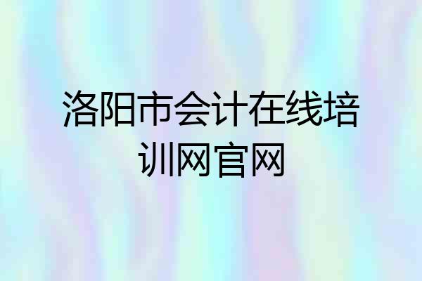 洛阳市会计在线培训网官网